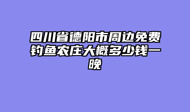 四川省德阳市周边免费钓鱼农庄大概多少钱一晚