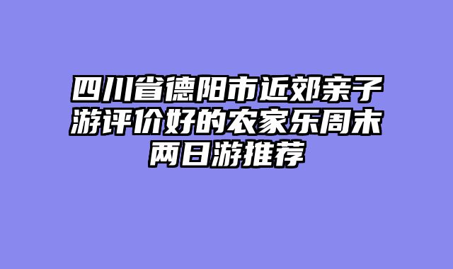 四川省德阳市近郊亲子游评价好的农家乐周末两日游推荐