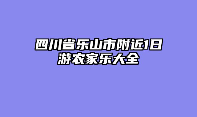 四川省乐山市附近1日游农家乐大全