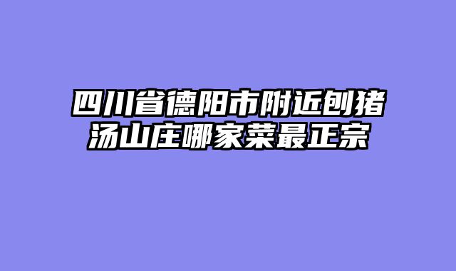 四川省德阳市附近刨猪汤山庄哪家菜最正宗