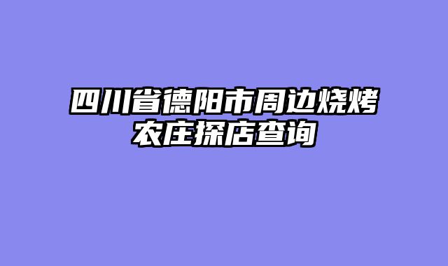 四川省德阳市周边烧烤农庄探店查询