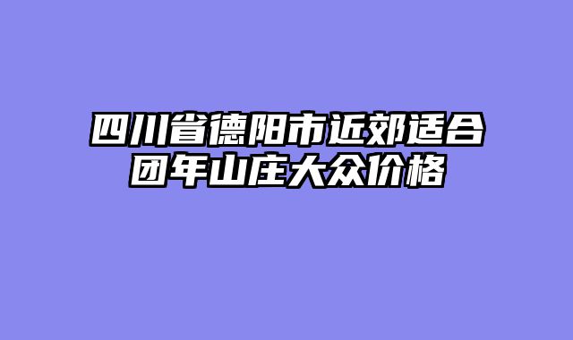 四川省德阳市近郊适合团年山庄大众价格