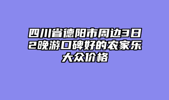 四川省德阳市周边3日2晚游口碑好的农家乐大众价格
