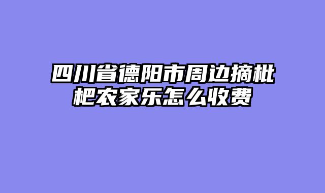 四川省德阳市周边摘枇杷农家乐怎么收费