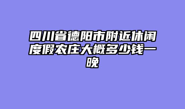 四川省德阳市附近休闲度假农庄大概多少钱一晚