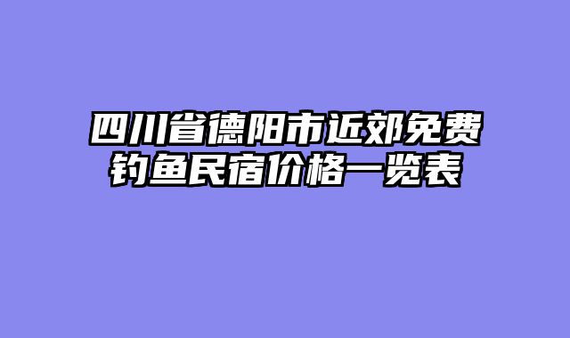 四川省德阳市近郊免费钓鱼民宿价格一览表
