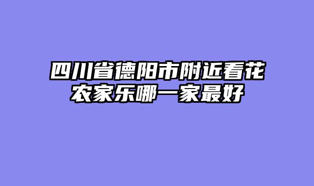 四川省德阳市附近看花农家乐哪一家最好