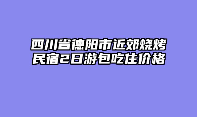四川省德阳市近郊烧烤民宿2日游包吃住价格