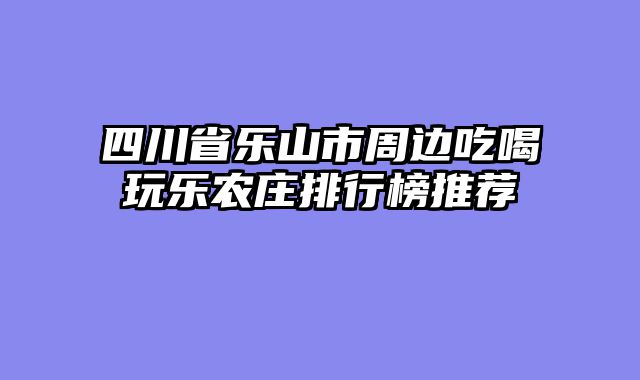 四川省乐山市周边吃喝玩乐农庄排行榜推荐